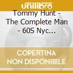 Tommy Hunt - The Complete Man - 60S Nyc Soul Songs cd musicale di Tommy Hunt