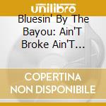 Bluesin' By The Bayou: Ain'T Broke Ain'T Hungry / Various cd musicale di Artisti Vari