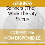 Spinners (The) - While The City Sleeps cd musicale di Spinners (The)