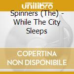 Spinners (The) - While The City Sleeps cd