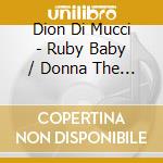 Dion Di Mucci - Ruby Baby / Donna The Prima Donna cd musicale