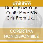 Don'T Blow Your Cool!: More 60s Girls From Uk Decca / Various cd musicale