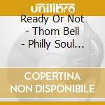 Ready Or Not - Thom Bell - Philly Soul Arrangements & Productions 1965-1978 / Various cd musicale