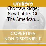 Choctaw Ridge: New Fables Of The American South - Choctaw Ridge: New Fables Of The American South cd