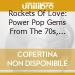 Rockets Of Love: Power Pop Gems From The 70s, 80s + 90s / Various cd musicale