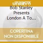 Bob Stanley Presents London A To Z 1962-1973 / Var - Bob Stanley Presents London A To Z 1962-1973 / Var cd