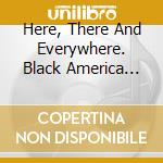 Here, There And Everywhere. Black America Sings John Lennon, Paul Mccartney And George Harrison / Various cd