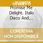 Promise Me Delight. Italo Disco And European Pop From The Golden Age / Various cd