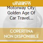 Motorway City: Golden Age Of Car Travel 1966-82 / Various cd