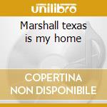 Marshall texas is my home cd