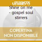 Shine on me - gospel soul stirrers cd musicale di The soul stirrers feat.r.h.har