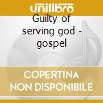 Guilty of serving god - gospel cd musicale di The jubilee hummingbirds