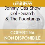 Johnny Otis Show Col - Snatch & The Poontangs cd musicale di OTIS JOHNNY SHOW