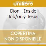 Dion - Inside Job/only Jesus cd musicale di DION