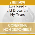 Lula Reed - I'Ll Drown In My Tears cd musicale di Reed Lula