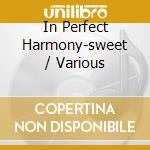 In Perfect Harmony-sweet / Various cd musicale di ARTISTI VARI