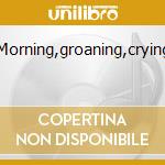 Morning,groaning,crying cd