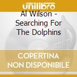 Al Wilson - Searching For The Dolphins cd musicale di WILSON AL