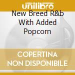 New Breed R&b With Added Popcorn cd