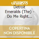 Detroit Emeralds (The) - Do Me Right / You Want I cd musicale di DETROIT EMERALDS