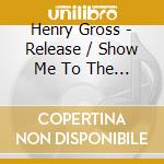 Henry Gross - Release / Show Me To The Stage cd musicale di Gross Henry