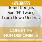 Board Boogie: Surf 'N' Twang From Down Under / Various cd musicale di ARTISTI VARI