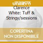 Clarence White: Tuff & Stringy/sessions cd musicale di WHITE CLARENCE