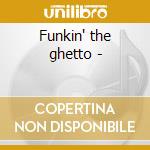 Funkin' the ghetto - cd musicale di K.curtis/f.wesley/r.ayers & o.