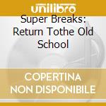 Super Breaks: Return Tothe Old School cd musicale di AA.VV.