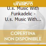 U.s. Music With Funkadelic - U.s. Music With Funkadelic cd musicale di FUNKADELIC