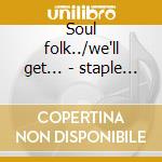 Soul folk../we'll get... - staple singers cd musicale di The staple singers