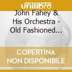 John Fahey & His Orchestra - Old Fashioned Love cd