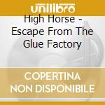 High Horse - Escape From The Glue Factory cd