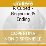R Cubed - Beginning & Ending cd
