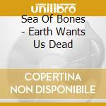 Sea Of Bones - Earth Wants Us Dead cd
