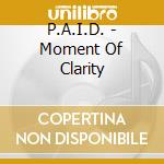 P.A.I.D. - Moment Of Clarity cd