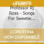 Professor Rj Ross - Songs For Sweetie (Cdr) cd musicale di Ross Professor Rj