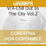 V/A-Chill Out In The City Vol.2 - Mo'Horizons,Telefuzz,Gavin Froome,Babby Mammoth,Vincent... cd musicale di V/A