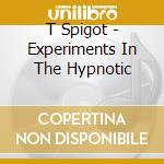 T Spigot - Experiments In The Hypnotic cd