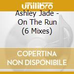 Ashley Jade - On The Run (6 Mixes) cd musicale di Ashley Jade
