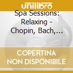 Spa Sessions: Relaxing - Chopin, Bach, Beethoven, Schumann, Debussy, Granados.. cd musicale di Spa Sessions: Relaxing