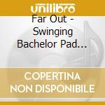 Far Out - Swinging Bachelor Pad Music cd musicale di Far Out