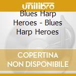 Blues Harp Heroes - Blues Harp Heroes cd musicale di Blues Harp Heroes