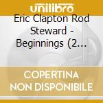 Eric Clapton Rod Steward - Beginnings (2 Cd)