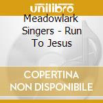 Meadowlark Singers - Run To Jesus cd musicale di Meadowlark Singers