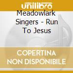 Meadowlark Singers - Run To Jesus cd