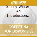 Johnny Winter - An Introduction To Johnny cd musicale di Johnny Winter