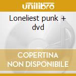 Loneliest punk + dvd cd