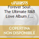 Forever Soul: The Ultimate R&B Love Album / Various cd musicale di V/A