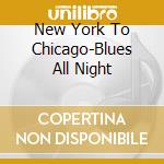 New York To Chicago-Blues All Night cd musicale